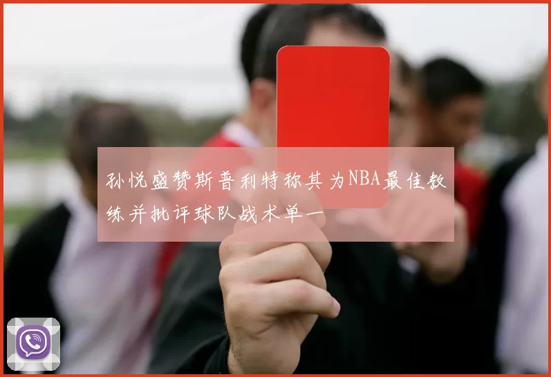 孙悦盛赞斯普利特称其为NBA最佳教练并批评球队战术单一