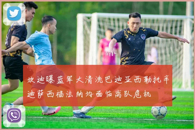 坎迪曝蓝军大清洗巴迪亚西勒托辛迪萨西福法纳均面临离队危机