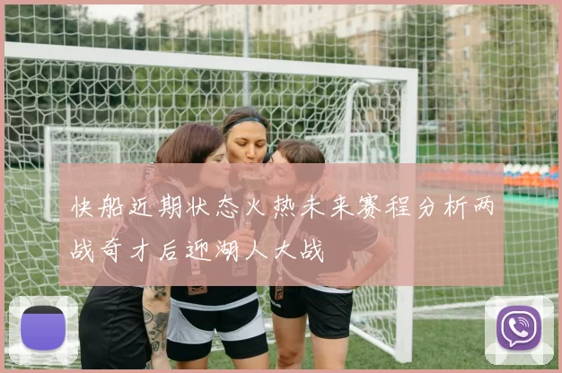 快船近期状态火热未来赛程分析两战奇才后迎湖人大战