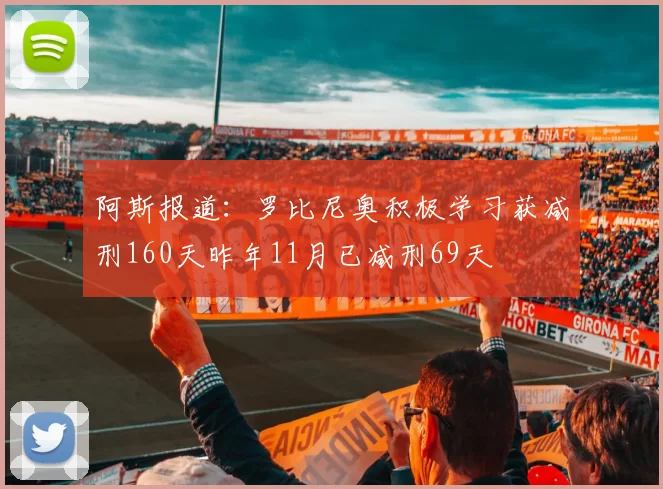 阿斯报道：罗比尼奥积极学习获减刑160天昨年11月已减刑69天